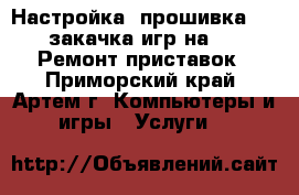 Настройка, прошивка PSP, закачка игр на PSP. Ремонт приставок - Приморский край, Артем г. Компьютеры и игры » Услуги   